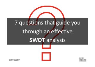 7	
  ques'ons	
  that	
  guide	
  you	
  	
  
through	
  an	
  eﬀec've	
  	
  
SWOT	
  analysis	
  
 