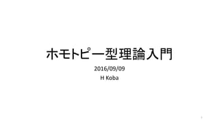 ホモトピー型理論入門
2016/09/09
H Koba
1
 