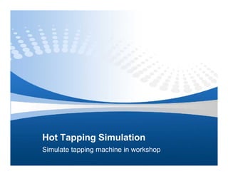 Hot Tapping Simulation
Simulate tapping machine in workshop
 