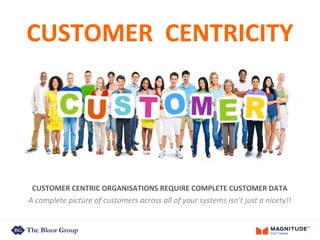 CUSTOMER CENTRICITY
CUSTOMER CENTRIC ORGANISATIONS REQUIRE COMPLETE CUSTOMER DATA
A complete picture of customers across all of your systems isn’t just a nicety!!
 