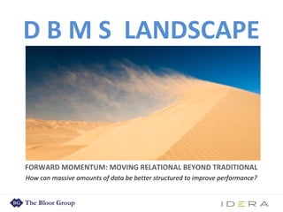 D B M S LANDSCAPE
FORWARD MOMENTUM: MOVING RELATIONAL BEYOND TRADITIONAL
How can massive amounts of data be better structured to improve performance?
 