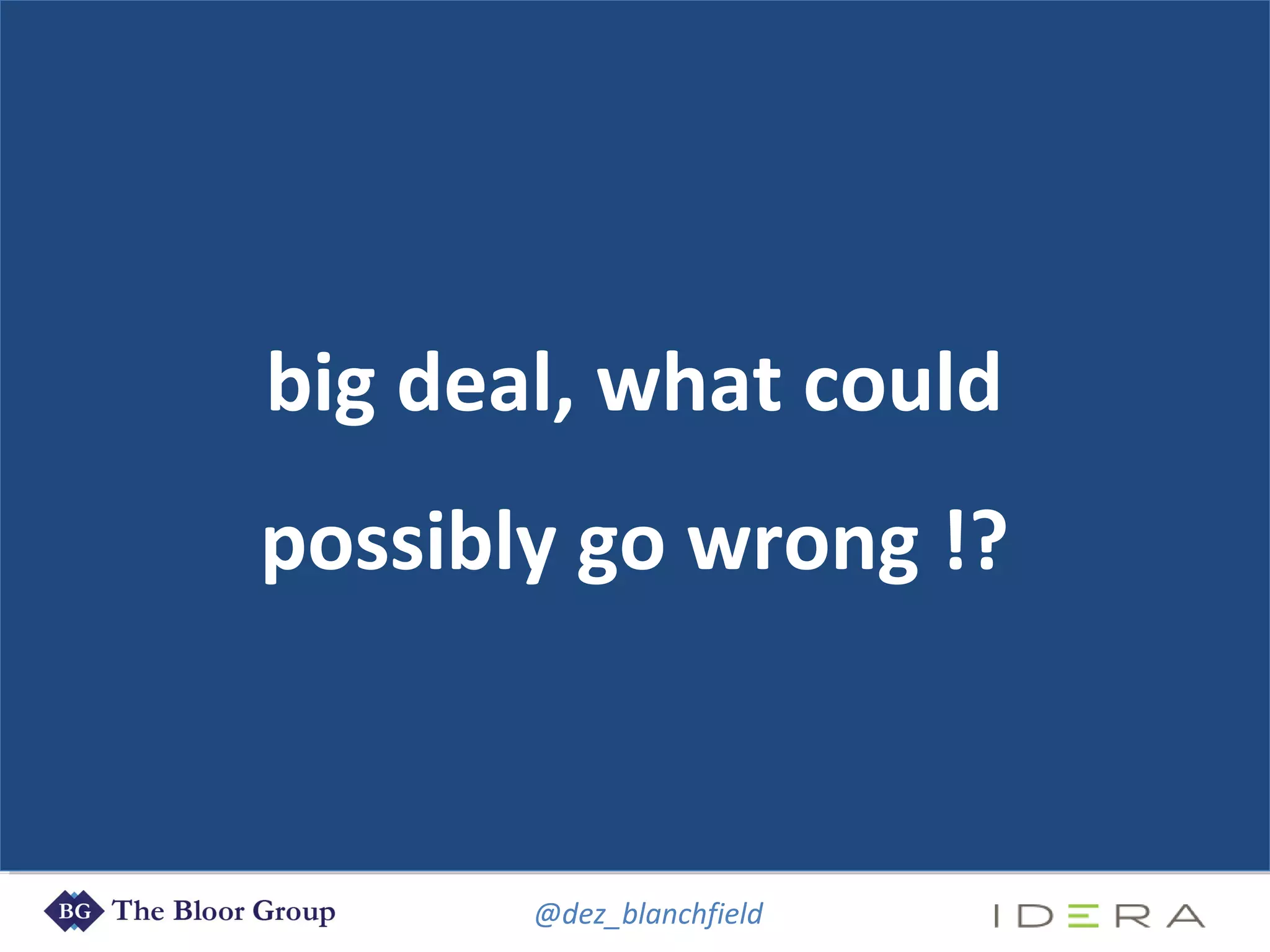 @dez_blanchfield
big deal, what could
possibly go wrong !?
 