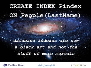 @dez_blanchfield
CREATE INDEX Pindex
ON People(LastName)
database indexes are now
a black art and not the
stuff of mere mortals
 