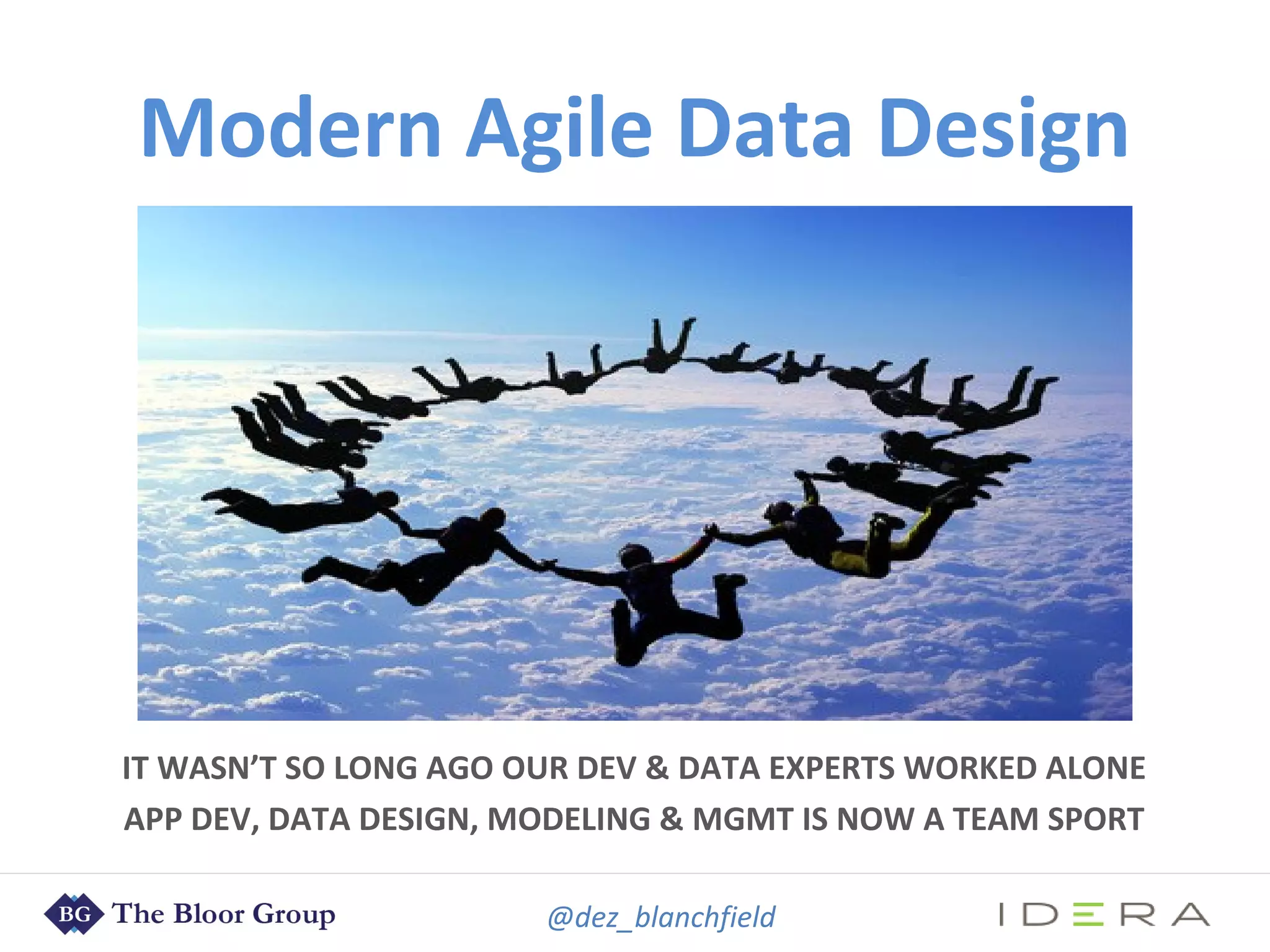 @dez_blanchfield
Modern Agile Data Design
IT WASN’T SO LONG AGO OUR DEV & DATA EXPERTS WORKED ALONE
APP DEV, DATA DESIGN, MODELING & MGMT IS NOW A TEAM SPORT