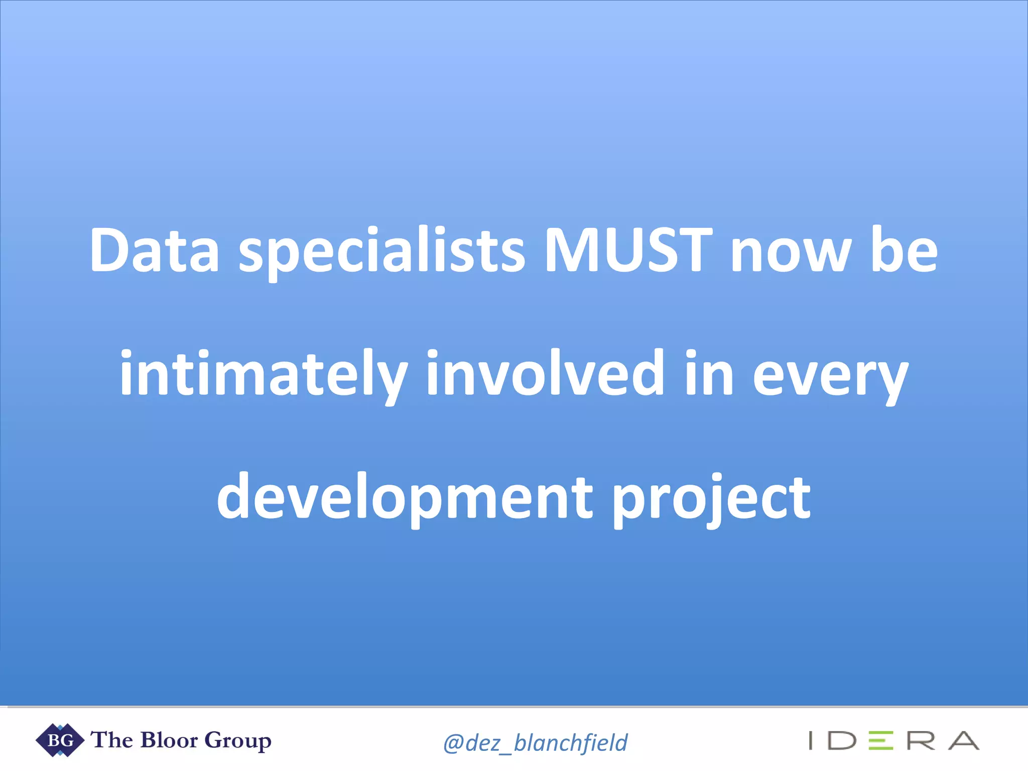 @dez_blanchfield
Data specialists MUST now be
intimately involved in every
development project