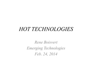 HOT TECHNOLOGIES
Rene Boisvert
Emerging Technologies
Feb. 24, 2014

 