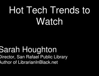 Hot Tech Trends to
Watch

Sarah Houghton

Director, San Rafael Public Library
Author of LibrarianInBlack.net

 