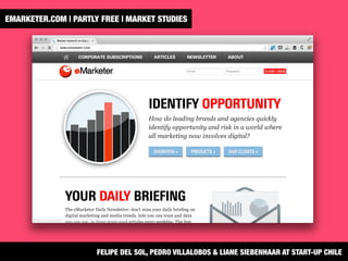 EMARKETER.COM | PARTLY FREE | MARKET STUDIES
FELIPE DEL SOL, PEDRO VILLALOBOS & LIANE SIEBENHAAR AT START-UP CHILE
 