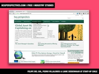 BCGPERSPECTIVES.COM | FREE | INDUSTRY STUDIES 
FELIPE DEL SOL, PEDRO VILLALOBOS & LIANE SIEBENHAAR AT START-UP CHILE
 
