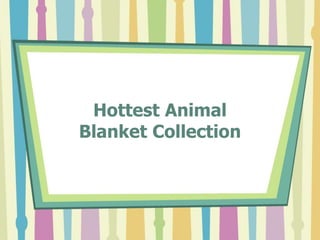 Hottest Animal
Blanket Collection
 