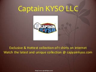 http://www.captainkyso.com/
Captain KYSO LLC
Exclusive & Hottest collection of t shirts on internet
Watch the latest and unique collection @ capyainkyso.com
 
