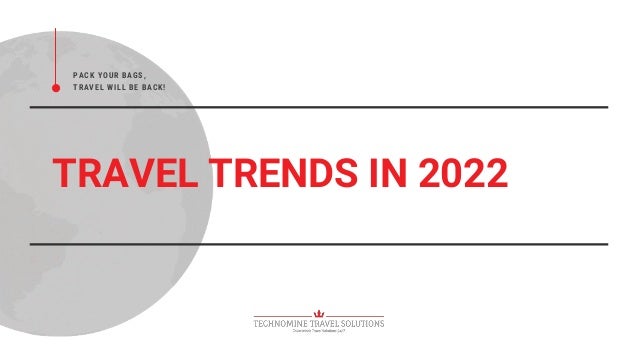 TRAVEL TRENDS IN 2022
PACK YOUR BAGS,
TRAVEL WILL BE BACK!
 