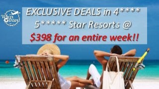 EXCLUSIVE DEALS in 4****
5***** Star Resorts @
$398 for an entire week!!
 