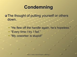 Condemning The thought of putting yourself or others down. “He flew off the handle again, he’s hopeless.” “Every time I try, I fail.” “My coworker is stupid!” 