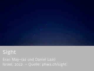 Sight 
Eran May-raz und Daniel Lazo 
Israel, 2012 - Quelle: phwa.ch/sight 
 