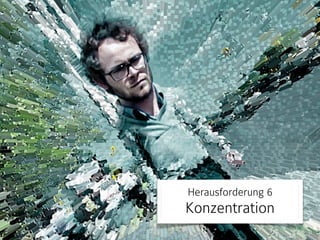 Herausforderung 6 
Konzentration 
 
