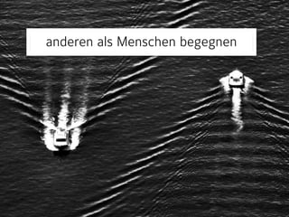 anderen als Menschen begegnen 
 