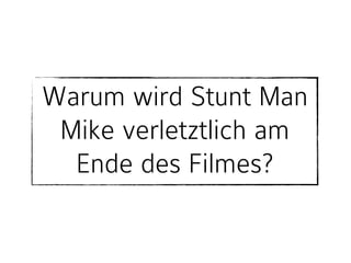 Warum wird Stunt Man 
Mike verletztlich am 
Ende des Filmes? 
