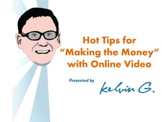Hot Tips for
“Making the Money”
 with Online Video
 Presented by
 