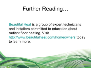 Further Reading…

Beautiful Heat is a group of expert technicians
and installers committed to education about
radiant floor heating. Visit
http://www.beautifulheat.com/homeowners today
to learn more.
 
