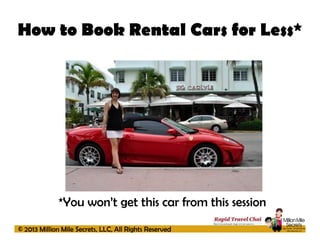 How to Book Rental Cars for Less*

*You won’t get this car from this session
© 2013 Million Mile Secrets, LLC, All Rights Reserved

 