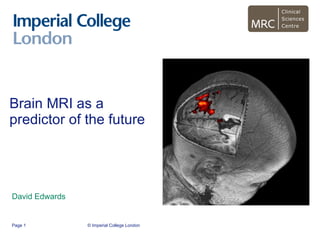 Brain MRI as a predictor of the future David Edwards © Imperial College London Page  