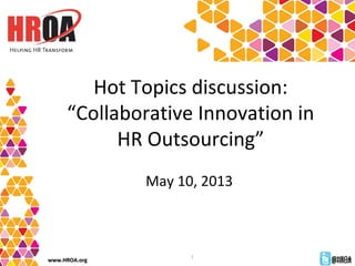 www.HROA.orgwww.HROA.org @HROA@HROA1
Hot Topics discussion:
“Collaborative Innovation in
HR Outsourcing”
May 10, 2013
@HROA@HROA
 
