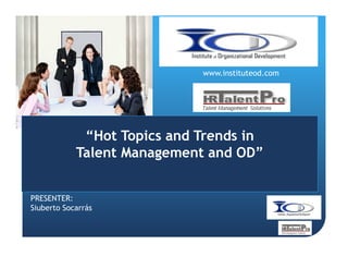 www.instituteod.com

“Hot Topics and Trends in
Talent Management and OD”
PRESENTER:
Siuberto Socarrás

 