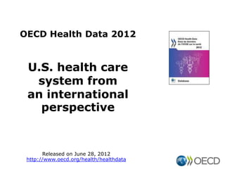 OECD Health Data 2012


 U.S. health care
  system from
 an international
   perspective


       Released on June 28, 2012
 http://www.oecd.org/health/healthdata
 