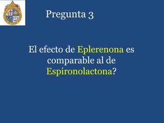 Pregunta 3
El efecto de Eplerenona es
comparable al de
Espironolactona?
 