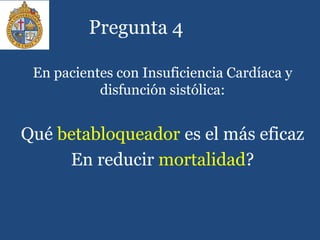 Pregunta 4
En pacientes con Insuficiencia Cardíaca y
disfunción sistólica:
Qué betabloqueador es el más eficaz
En reducir mortalidad?
 