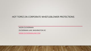HOT TOPICS IN CORPORATE WHISTLEBLOWER PROTECTIONS
JASON ZUCKERMAN
ZUCKERMAN LAW, WASHINGTON DC
WWW.ZUCKERMANLAW.COM
 