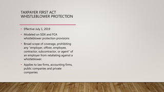 TAXPAYER FIRST ACT
WHISTLEBLOWER PROTECTION
• Effective July 1, 2019
• Modeled on SOX and FCA
whistleblower protection pro...