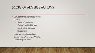 SCOPE OF ADVERSE ACTIONS
• DOL construes adverse actions
broadly:
• Threat of retaliation
• “Outing” a whistleblower
• Con...