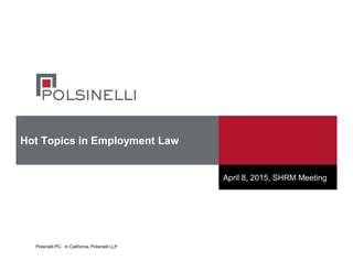 Polsinelli PC. In California, Polsinelli LLP
Hot Topics in Employment Law
April 8, 2015, SHRM Meeting
 