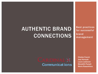 AUTHENTIC BRAND         Best practices
                        for successful

    CONNECTIONS         brand
                        management




                         Chelsie French
                         Jess Hornyak
                         Laura Leskoven
                         Meredith Pursell
      Communicat ions    Maria Rassokhina
 