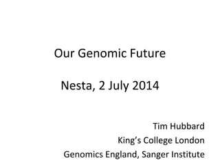 Our Genomic Future
Nesta, 2 July 2014
Tim Hubbard
King’s College London
Genomics England, Sanger Institute
 