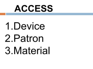 ACCESS
1.Device
2.Patron
3.Material
 