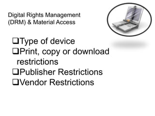 Digital Rights Management
(DRM) & Material Access
Type of device
Print, copy or download
restrictions
Publisher Restrictions
Vendor Restrictions
 