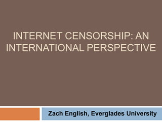 INTERNET CENSORSHIP: AN
INTERNATIONAL PERSPECTIVE
Zach English, Everglades University
 