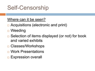 Self-Censorship
Where can it be seen?
 Acquisitions (electronic and print)
 Weeding
 Selection of items displayed (or not) for book
and varied exhibits
 Classes/Workshops
 Work Presentations
 Expression overall
 