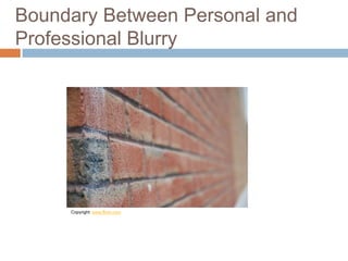 Boundary Between Personal and
Professional Blurry
Copyright: www.flickr.com
 