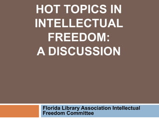 HOT TOPICS IN
INTELLECTUAL
FREEDOM:
A DISCUSSION
Florida Library Association Intellectual
Freedom Committee
 