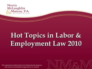 Hot Topics in Labor & Employment Law 2010 The material provided herein is for informational purposes only and is not intended as legal advice or counsel. 