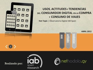 USOS,	
  ACTITUDES	
  Y	
  TENDENCIAS	
  	
  
                 DEL	
  CONSUMIDOR	
  DIGITAL	
  EN	
  LA	
  COMPRA	
  
    ...