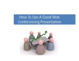 How To Use A Good Web
Conferencing Presentation
 