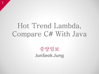 1
Hot Trend Lambda,
Compare C# With Java
중앙일보
JunSeok.Jung
 