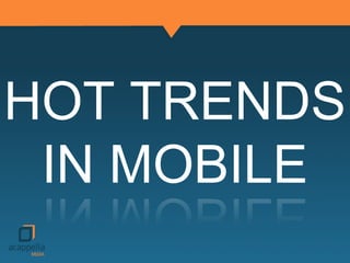 HOT TRENDS
IN MOBILE
 