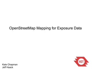 OpenStreetMap Mapping for Exposure Data  Kate Chapman Jeff Haack 