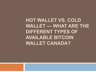 HOT WALLET VS. COLD
WALLET — WHAT ARE THE
DIFFERENT TYPES OF
AVAILABLE BITCOIN
WALLET CANADA?
 